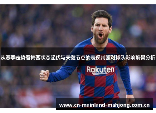从赛季走势看梅西状态起伏与关键节点的表现判断对球队影响前景分析 从赛季走势看梅西状态起伏与关键节点的表现判断对球队影响前景分析