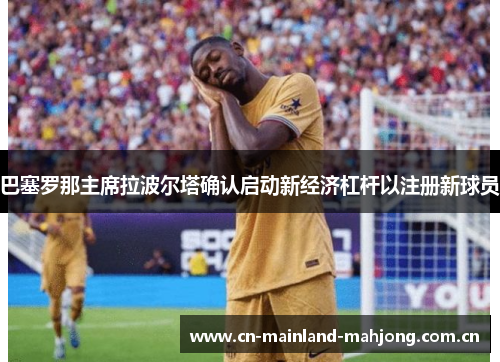 巴塞罗那主席拉波尔塔确认启动新经济杠杆以注册新球员 巴塞罗那主席拉波尔塔确认启动新经济杠杆以注册新球员